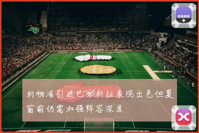 利物浦引进巴尔科拉表现出色但夏窗前仍需加强阵容深度