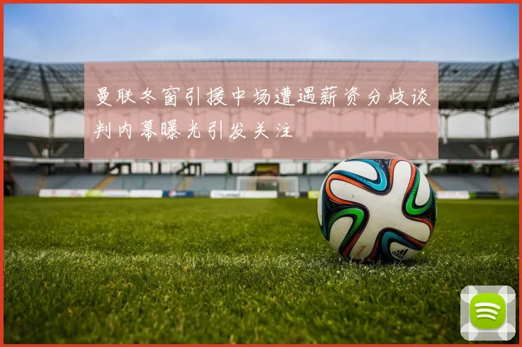 曼联冬窗引援中场遭遇薪资分歧谈判内幕曝光引发关注