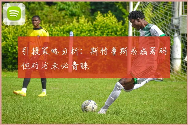 引援策略分析：斯特鲁斯或成筹码但对方未必青睐